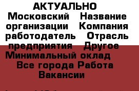 АКТУАЛЬНО. Московский › Название организации ­ Компания-работодатель › Отрасль предприятия ­ Другое › Минимальный оклад ­ 1 - Все города Работа » Вакансии   